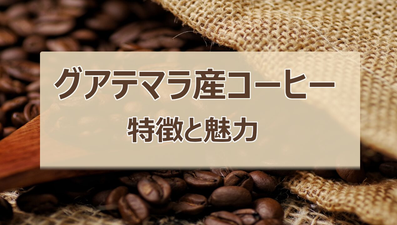 グアテマラ産コーヒーの特徴 – ナッツの風味とバランスの取れた酸味